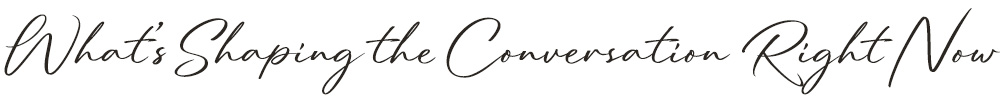 What's Shaping the Conversation Right Now - Header